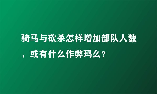 骑马与砍杀怎样增加部队人数，或有什么作弊玛么？