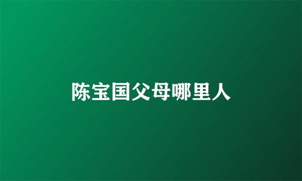 陈宝国父母哪里人
