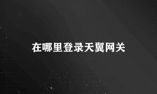 在哪里登录天翼网关