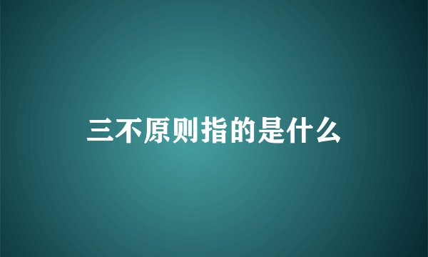 三不原则指的是什么