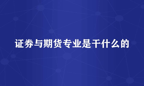 证券与期货专业是干什么的