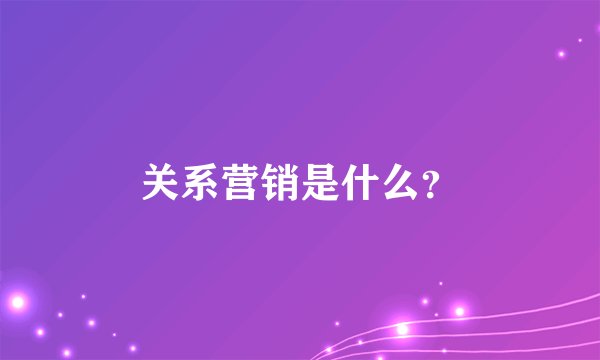 关系营销是什么?