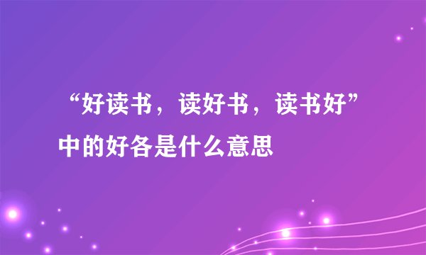 “好读书，读好书，读书好”中的好各是什么意思