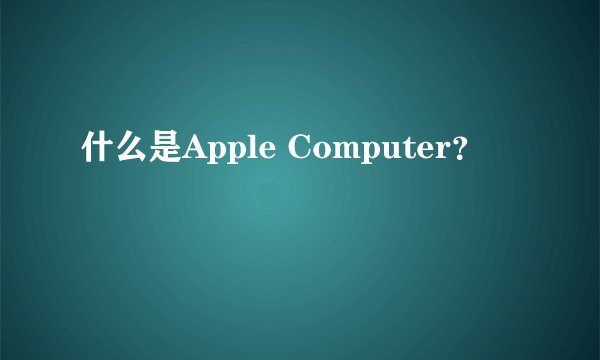 什么是Apple Computer？