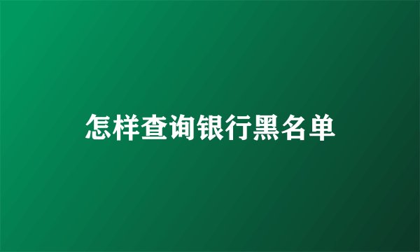 怎样查询银行黑名单