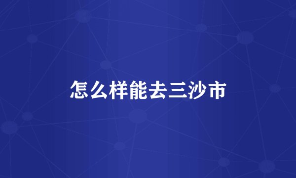 怎么样能去三沙市