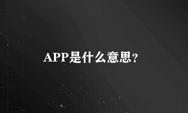 APP是什么意思？