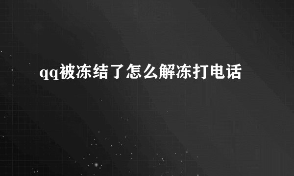 qq被冻结了怎么解冻打电话