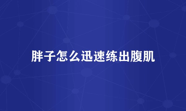 胖子怎么迅速练出腹肌