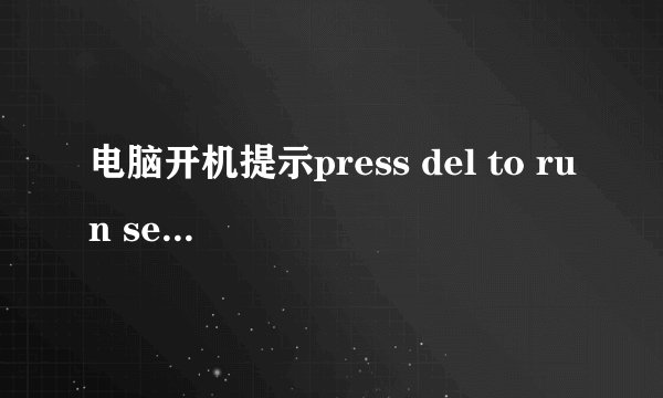 电脑开机提示press del to run setup是怎么回事？求高手解答
