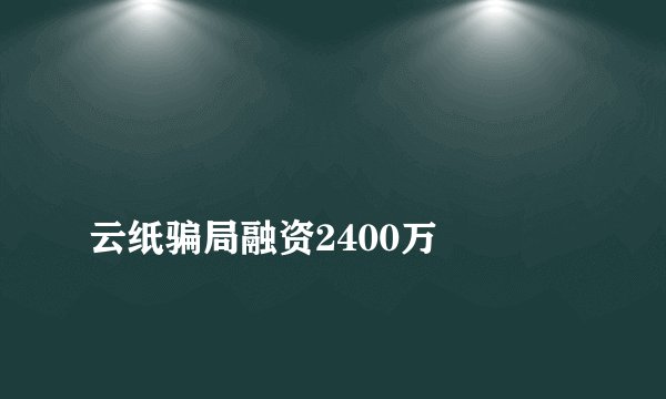 
云纸骗局融资2400万

