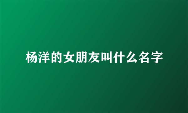 杨洋的女朋友叫什么名字