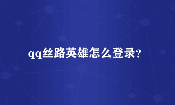 qq丝路英雄怎么登录？