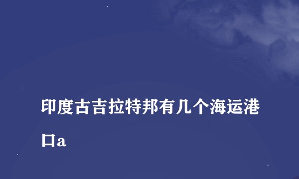 
印度古吉拉特邦有几个海运港口a

