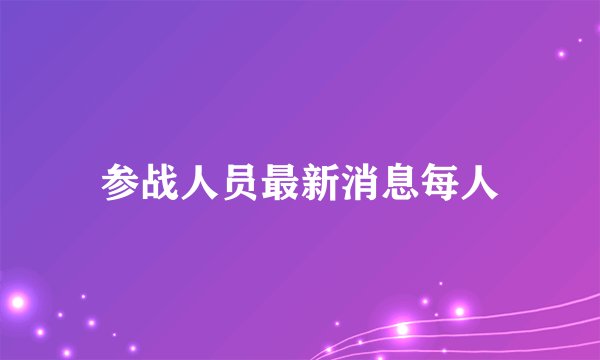 参战人员最新消息每人