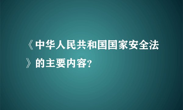 《中华人民共和国国家安全法》的主要内容？