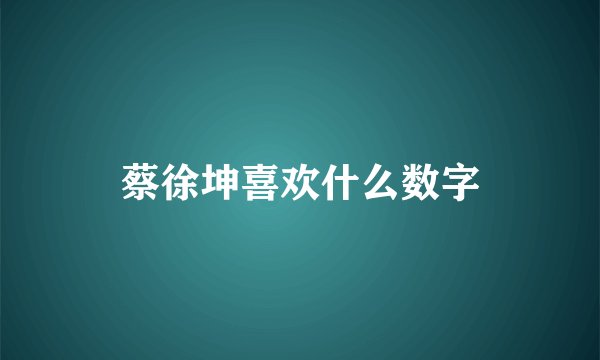 蔡徐坤喜欢什么数字