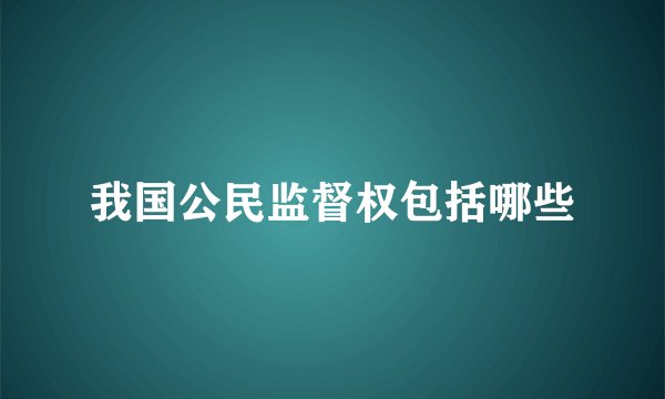 我国公民监督权包括哪些