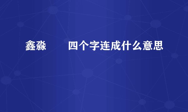 鑫淼壵犇四个字连成什么意思