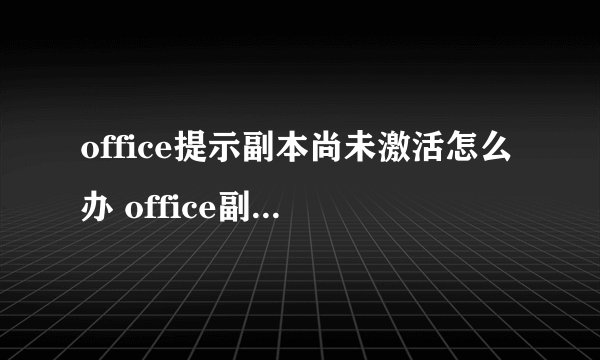 office提示副本尚未激活怎么办 office副本尚未激活的解决方法