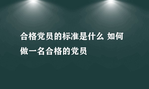 合格党员的标准是什么 如何做一名合格的党员