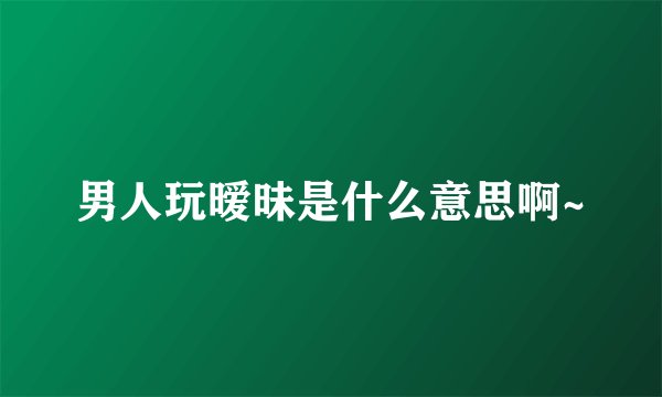 男人玩暧昧是什么意思啊~
