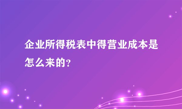 企业所得税表中得营业成本是怎么来的？