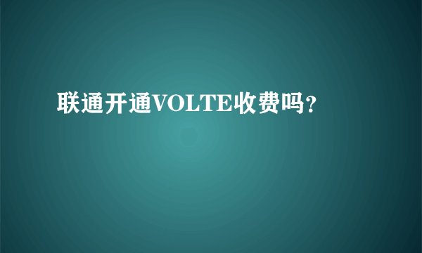 联通开通VOLTE收费吗？