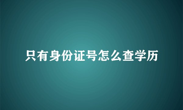 只有身份证号怎么查学历