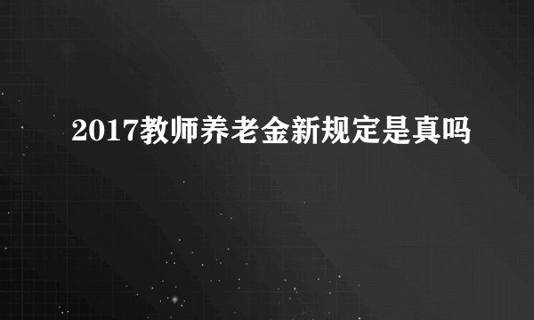 2017教师养老金新规定是真吗