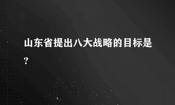 山东省提出八大战略的目标是？