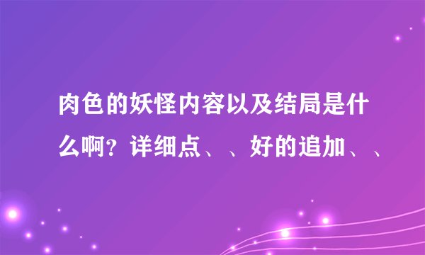 肉色的妖怪内容以及结局是什么啊？详细点、、好的追加、、