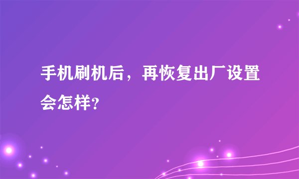 手机刷机后，再恢复出厂设置会怎样？