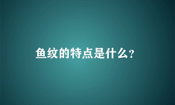 鱼纹的特点是什么？