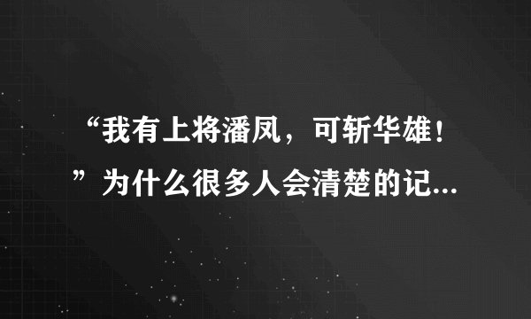 “我有上将潘凤，可斩华雄！”为什么很多人会清楚的记得这句话呢？