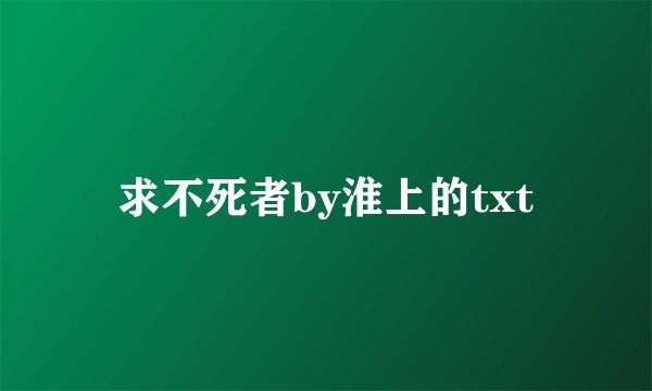 求不死者by淮上的txt