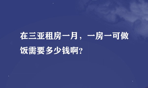 在三亚租房一月，一房一可做饭需要多少钱啊？