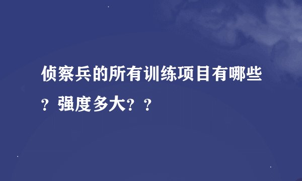 侦察兵的所有训练项目有哪些？强度多大？？