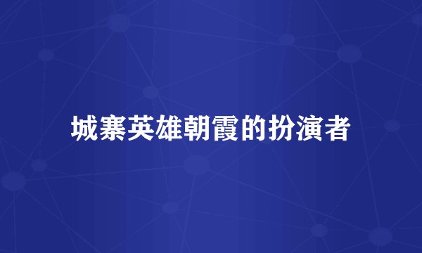 城寨英雄朝霞的扮演者