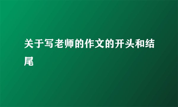 关于写老师的作文的开头和结尾