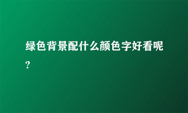 绿色背景配什么颜色字好看呢?