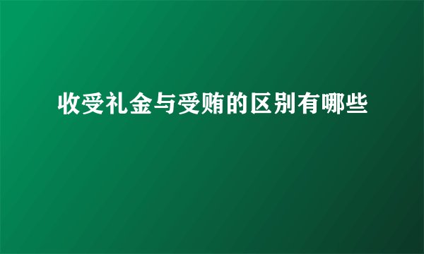 收受礼金与受贿的区别有哪些