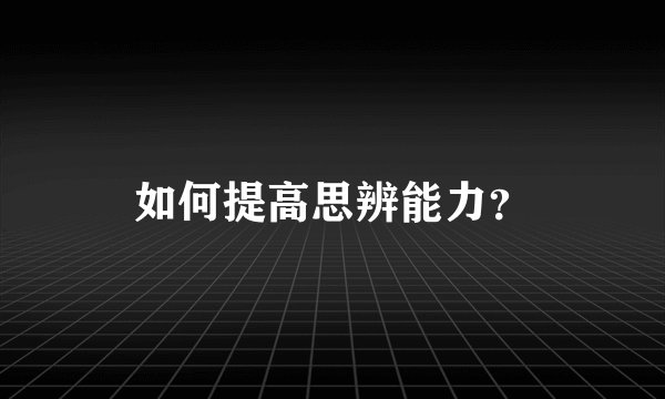 如何提高思辨能力？