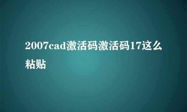 2007cad激活码激活码17这么粘贴