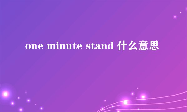 one minute stand 什么意思