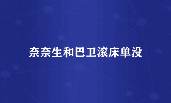 奈奈生和巴卫滚床单没