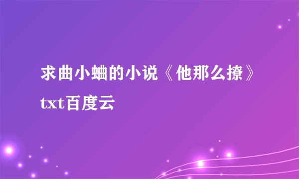 求曲小蛐的小说《他那么撩》txt百度云