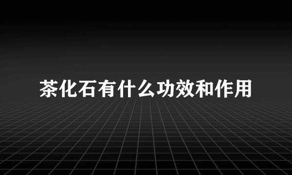 茶化石有什么功效和作用