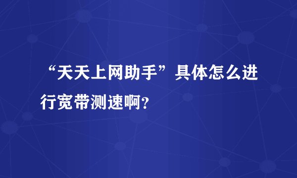 “天天上网助手”具体怎么进行宽带测速啊？