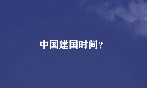 中国建国时间？